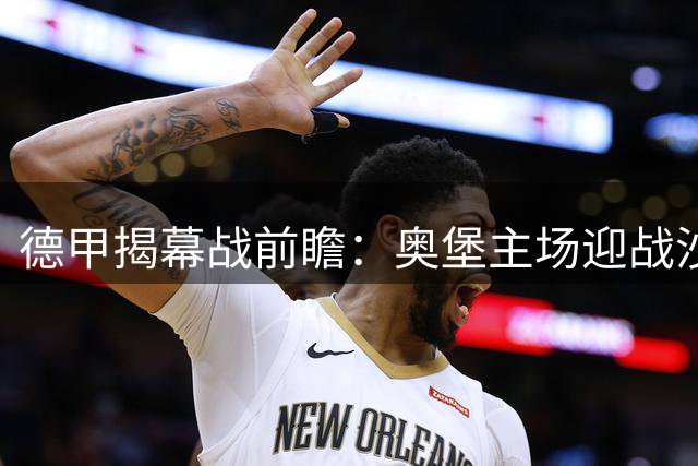 德甲揭幕战前瞻：奥堡主场迎战沙尔克，主队占优