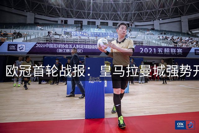 欧冠首轮战报：皇马拉曼城强势开局，多场比赛上演进球大战